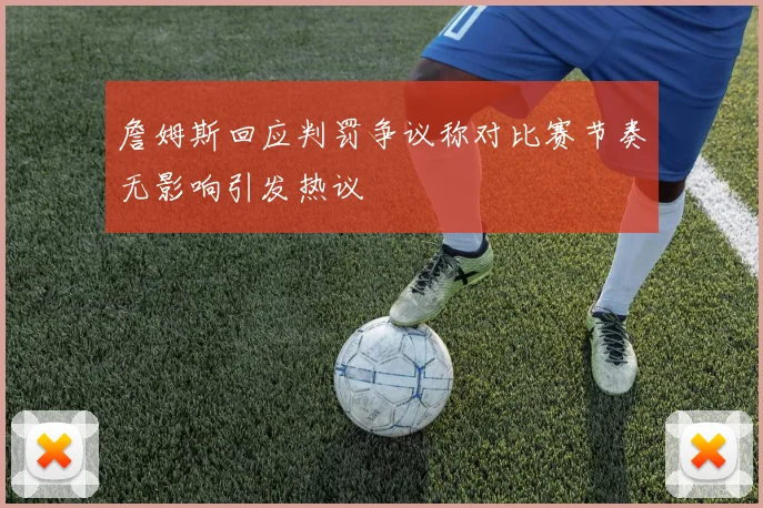 詹姆斯回应判罚争议称对比赛节奏无影响引发热议