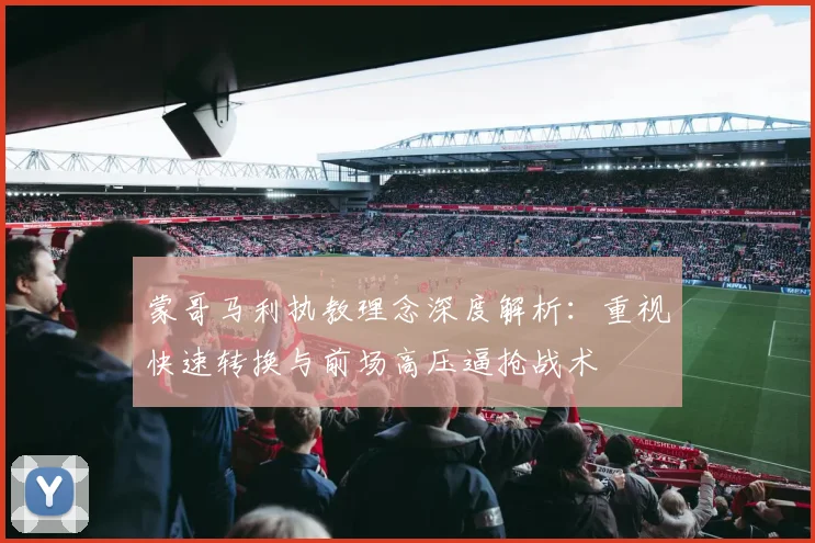 蒙哥马利执教理念深度解析：重视快速转换与前场高压逼抢战术