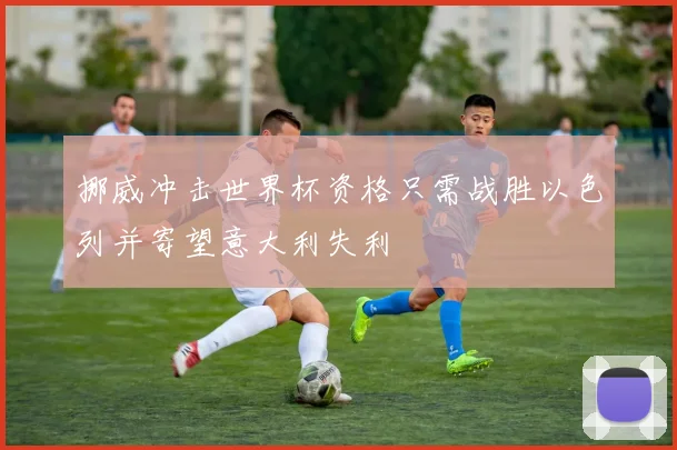 挪威冲击世界杯资格只需战胜以色列并寄望意大利失利