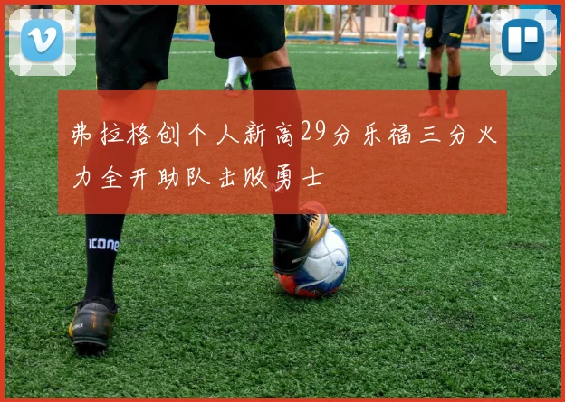 弗拉格创个人新高29分乐福三分火力全开助队击败勇士
