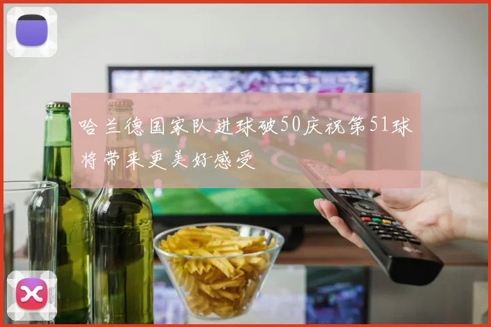 哈兰德国家队进球破50庆祝第51球将带来更美好感受