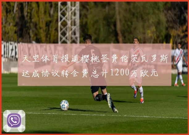 天空体育报道樱桃签费伦茨瓦罗斯达成协议转会费总计1200万欧元