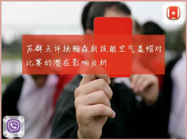 苏群点评杨瀚森新技能空气盖帽对比赛的潜在影响分析