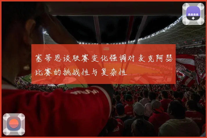 塞蒂恩谈联赛变化强调对麦克阿瑟比赛的挑战性与复杂性