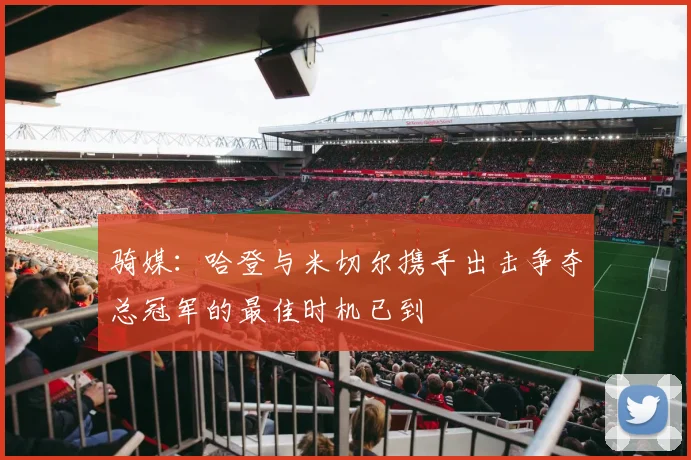 骑媒：哈登与米切尔携手出击争夺总冠军的最佳时机已到