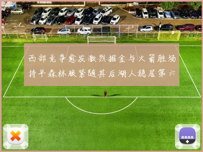 西部竞争愈发激烈掘金与火箭胜场持平森林狼紧随其后湖人稳居第六