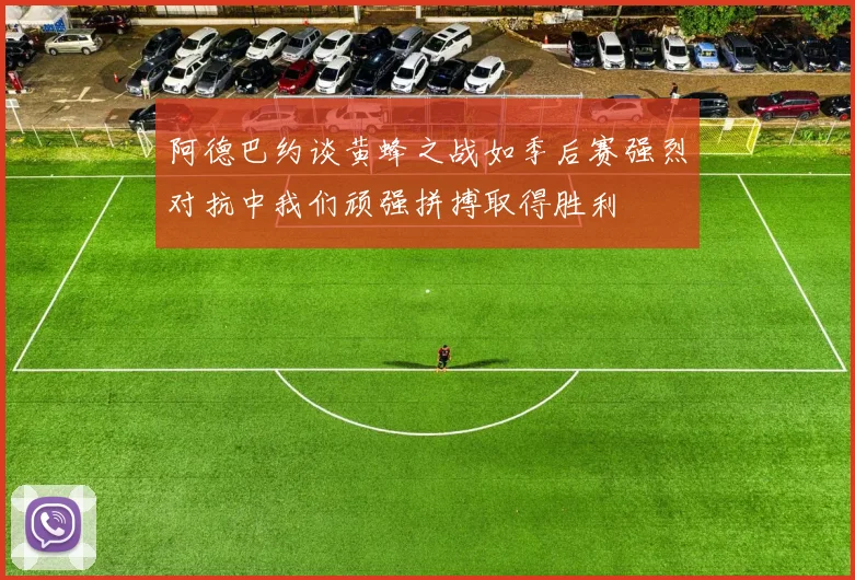 阿德巴约谈黄蜂之战如季后赛强烈对抗中我们顽强拼搏取得胜利