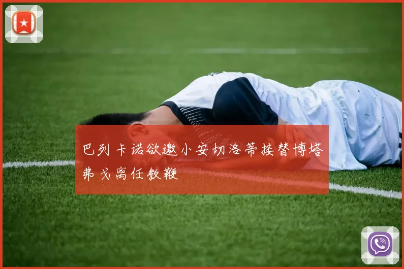 巴列卡诺欲邀小安切洛蒂接替博塔弗戈离任教鞭