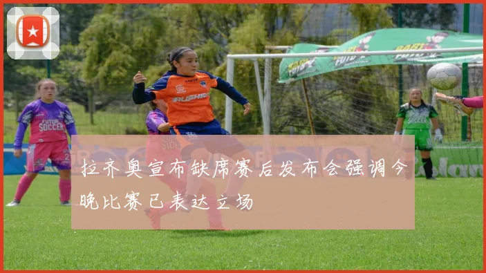 拉齐奥宣布缺席赛后发布会强调今晚比赛已表达立场