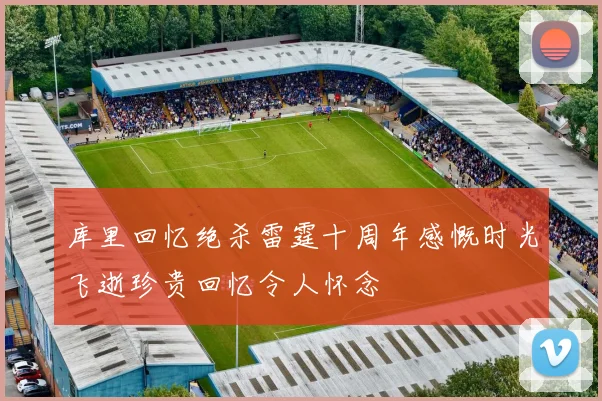 库里回忆绝杀雷霆十周年感慨时光飞逝珍贵回忆令人怀念