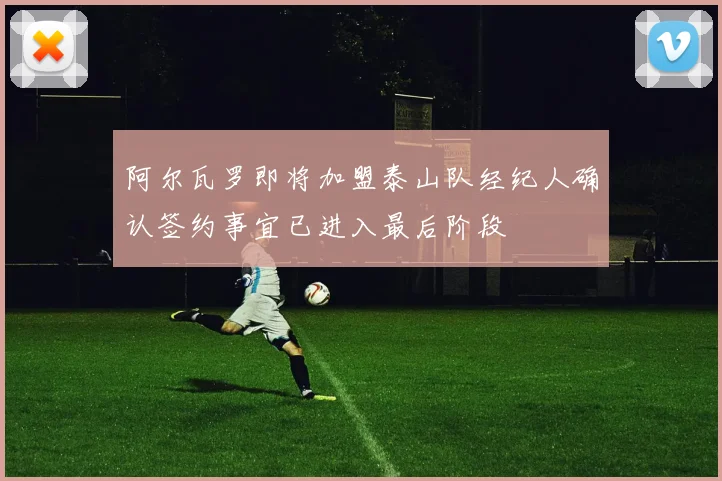 阿尔瓦罗即将加盟泰山队经纪人确认签约事宜已进入最后阶段