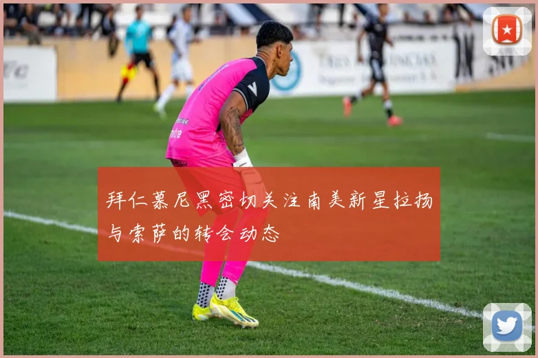拜仁慕尼黑密切关注南美新星拉扬与索萨的转会动态