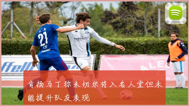 肯扬马丁称米切尔将入名人堂但未能提升队友表现